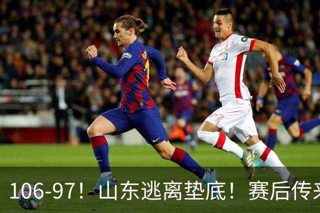 106-97！山东逃离垫底！赛后传来邱彪最新消息，王岚嵚说的很实在