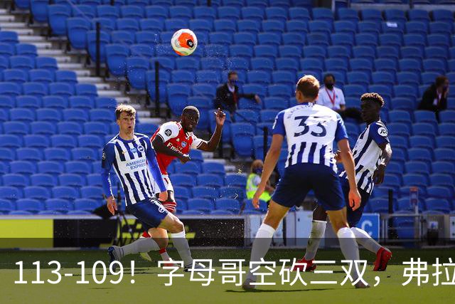 113-109！字母哥空砍三双，弗拉格29分11助，独行侠送热火4连败