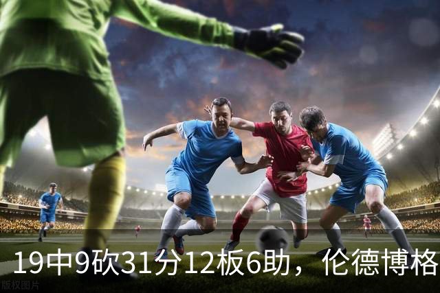 19中9砍31分12板6助，伦德博格这数据够争最佳新秀吗