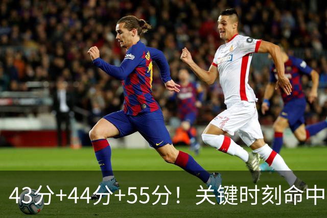 43分+44分+55分！关键时刻命中率联盟第1！NBA最强得分后卫诞生