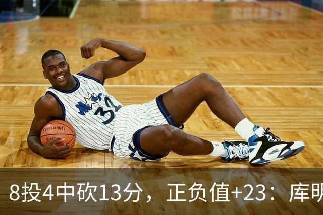8投4中砍13分，正负值+23：库明加这场打得太高效