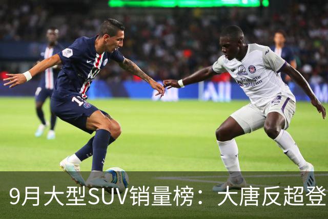 9月大型SUV销量榜：大唐反超登顶，小米澎程首秀进前十