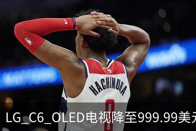LG C6 OLED电视降至999.99美元 赠Xbox手柄