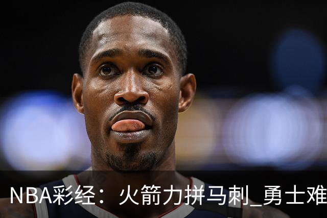 NBA彩经：火箭力拼马刺 勇士难耐灰熊 湖人胜快船 开拓者轻取国王
