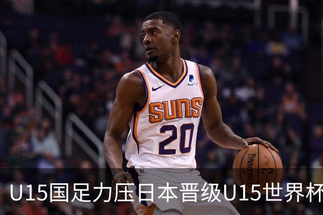U15国足力压日本晋级U15世界杯第二级别赛事，28日首战伊朗队